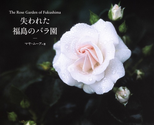 失われた福島のバラ園　Ｔｈｅ　Ｒｏｓｅ　Ｇａｒｄｅｎ　ｏｆ　Ｆｕｋｕｓｈｉｍａ