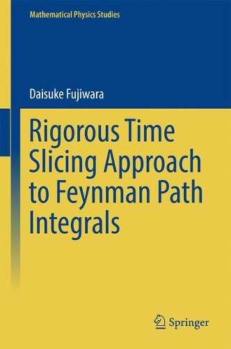 Rigorous Time Slicing Approach to Feynman Path Integrals 1st ed. 2017(Mathematical Physics Studies) H 320 p. 17