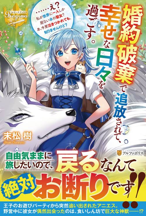 婚約破棄で追放されて、幸せな日々を過ごす。……え？　私が世界に一人しか居ない水の聖女？　あ、今更泣きつかれても、知りませんけど？ (レジーナブックス)