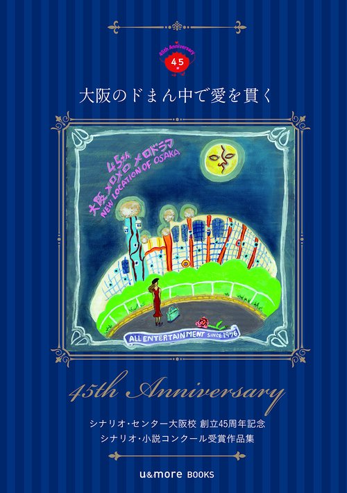 大阪のドまん中で愛を貫く　シナリオ・センター大阪校創立45周年記念 シナリオ・小説コンクール受賞作品集