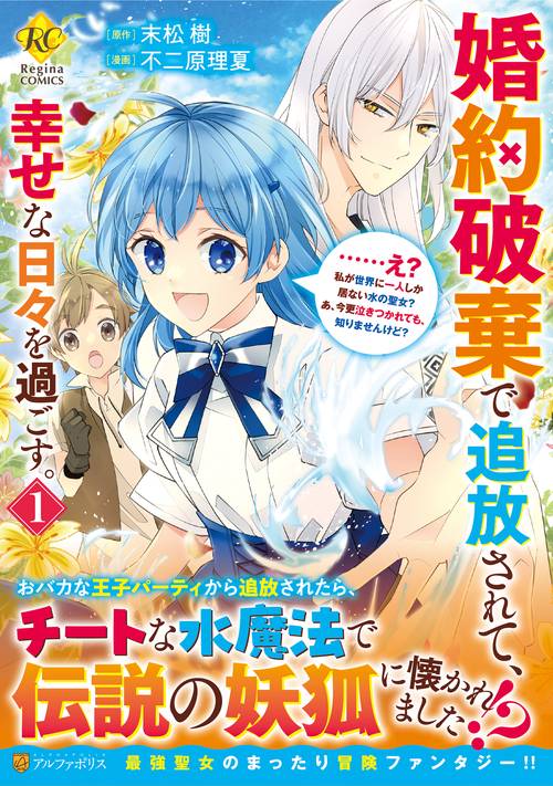 婚約破棄で追放されて、幸せな日々を過ごす。……え？　私が世界に一人しか居ない水の聖女？　あ、今更泣きつかれても、知りませんけど？ 1