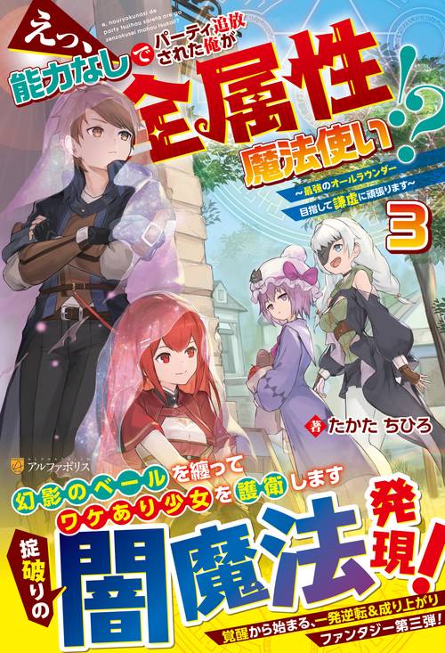 えっ、能力なしでパーティ追放された俺が全属性魔法使い！？ 3