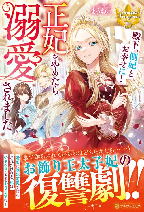 殿下、側妃とお幸せに！　正妃をやめたら溺愛されました (レジーナブックス)