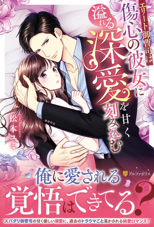 エリート御曹司は傷心の彼女に溢れる深愛を甘く刻み込む