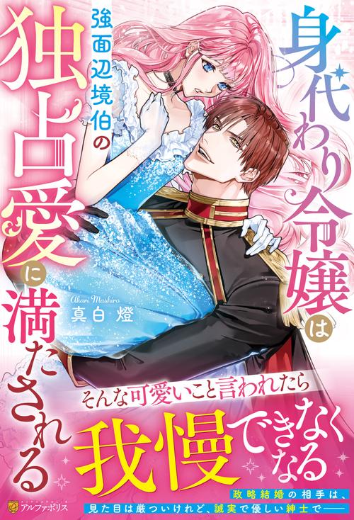 身代わり令嬢は強面辺境伯の独占愛に満たされる