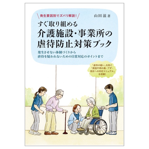 発生要因別でズバリ解説！ すぐ取り組める介護施設・事業所の虐待防止対策ブック ―発生させない体制づくりから虐待を疑われないための日常対応のポイントまで―