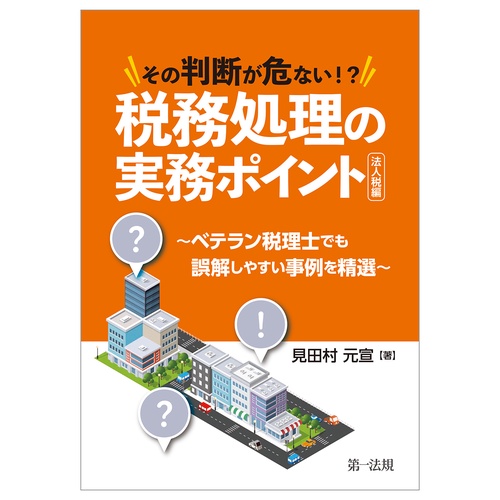 その判断が危ない！？税務処理の実務ポイント法人税編 ベテラン税理士でも誤解しやすい事例を精選