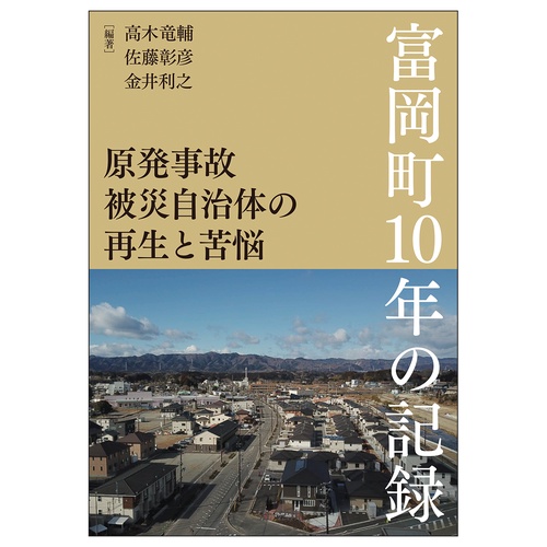 原発事故被災自治体の再生と苦悩富岡町１０年の記録