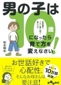男の子は10歳になったら育て方を変えなさい! 反抗期をうまく乗り切る母のコツ