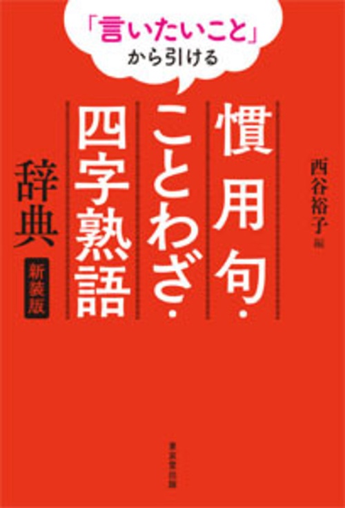 「言いたいこと」から引ける　慣用句・ことわざ・四字熟語辞典　新装版