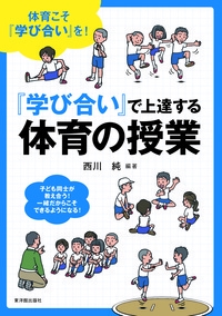 『学び合い』で上達する体育の授業 体育こそ『学び合い』を! 子ども同士が教え合う!一緒だからこそできるようになる!