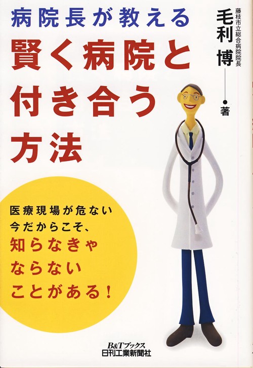 病院長が教える賢く病院と付き合う方法 医療現場が危ない今だからこそ、知らなきゃならないことがある!