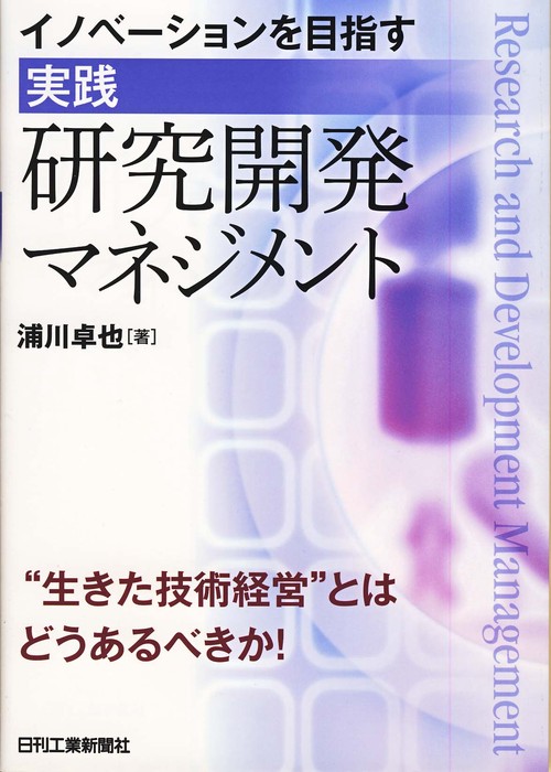 イノベーションを目指す実践研究開発マネジメント "生きた技術経営"とはどうあるべきか!