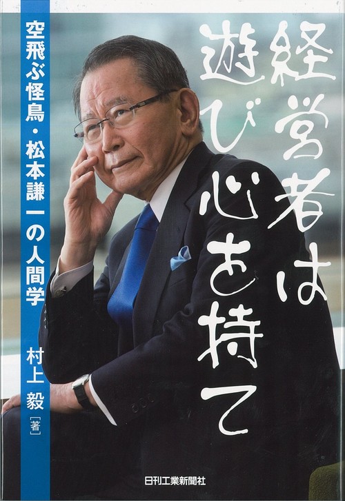 経営者は遊び心を持て 空飛ぶ怪鳥・松本謙一の人間学