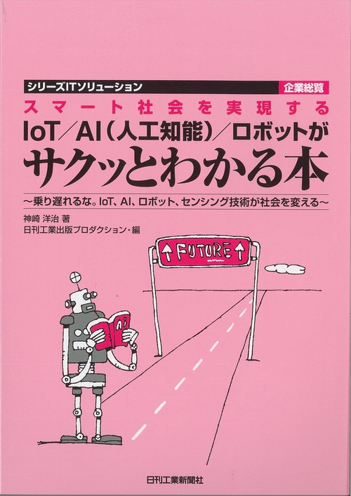 スマート社会を実現するIoT/AI〈人工知能〉/ロボットがサクッとわかる本 乗り遅れるな。IoT、AI、ロボット、センシング技術が社会を変える