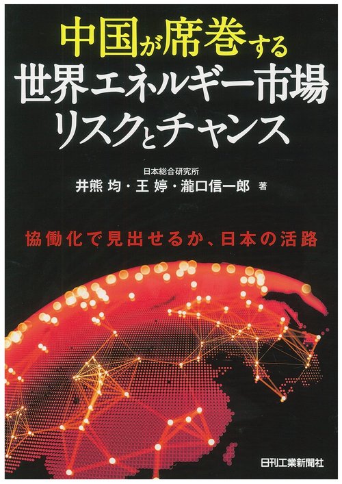 中国が席巻する世界エネルギー市場リスクとチャンス 協働化で見出せるか、日本の活路