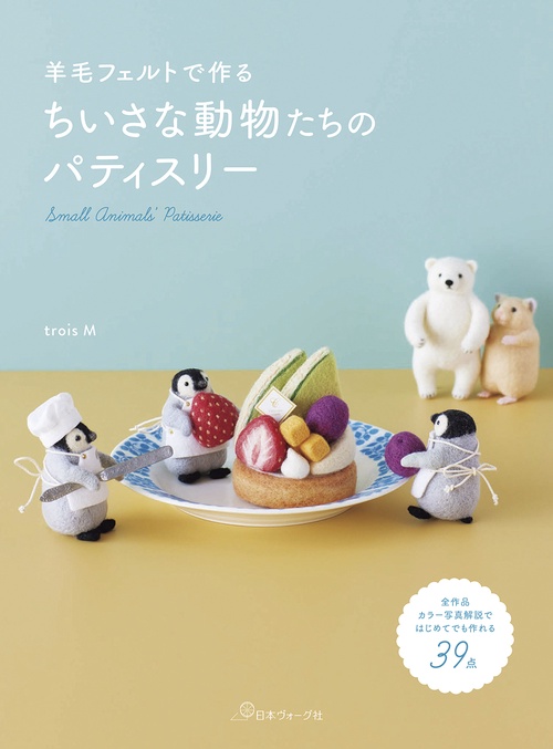 羊毛フェルトで作る　ちいさな動物たちのパティスリー