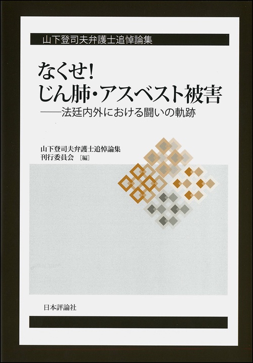 なくせ!じん肺・アスベスト被害 法廷内外における闘いの軌跡 山下登司夫弁護士追悼論集