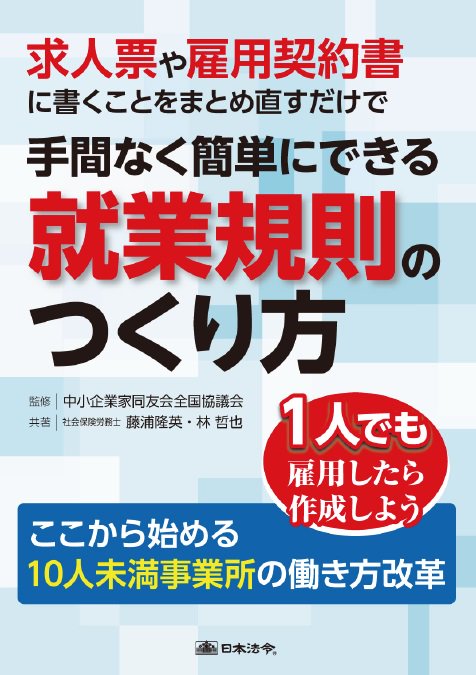 求人票や雇用契約書に書くことをまとめ直すだけで手間なく簡単にできる就業規則のつくり方 1人でも雇用したら作成しよう ここから始める10人未満事業所の働き方改革