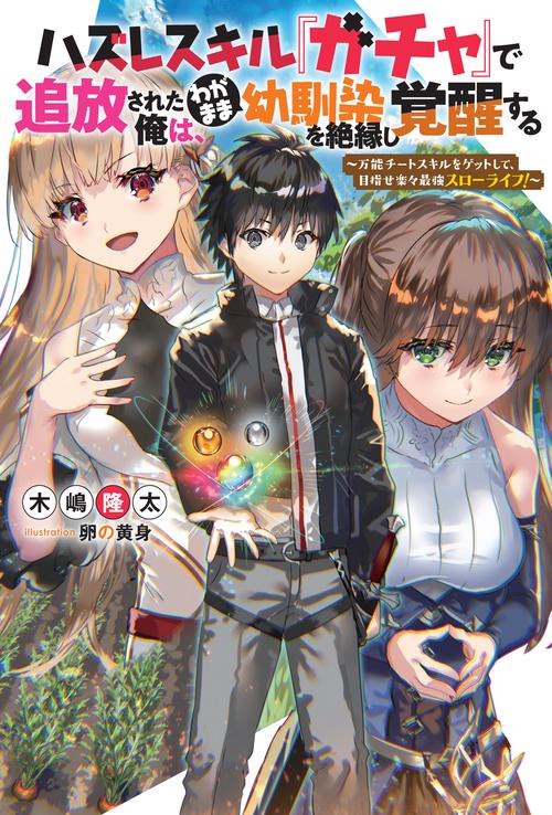 ハズレスキル『ガチャ』で追放された俺は、わがまま幼馴染を絶縁し覚醒する 万能チートスキルをゲットして、目指せ楽々最強スローライフ!