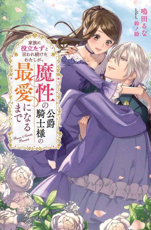 家族に役立たずと言われ続けたわたしが、魔性の公爵騎士様の最愛になるまで