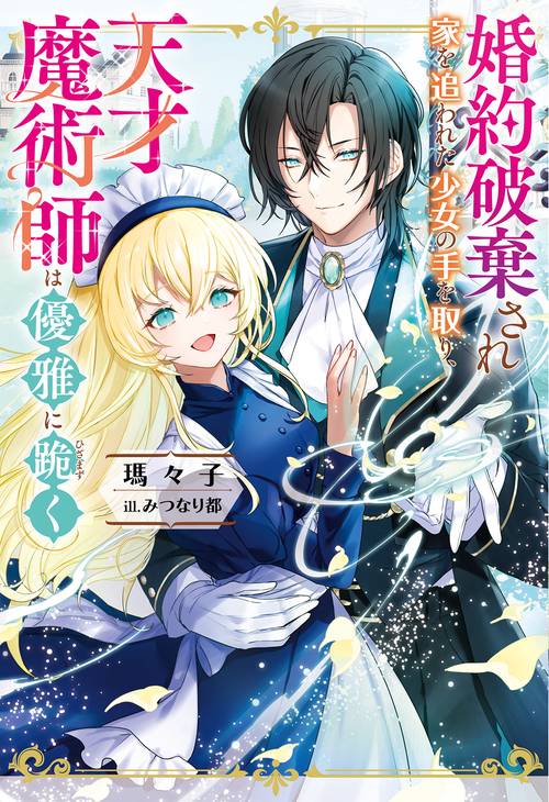 婚約破棄され家を追われた少女の手を取り、天才魔術師は優雅に跪く