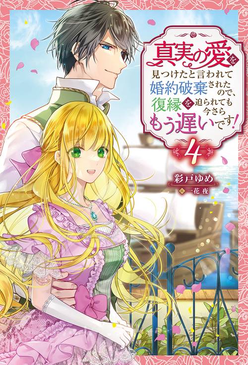 真実の愛を見つけたと言われて婚約破棄されたので、復縁を迫られても今さらもう遅いです! 4