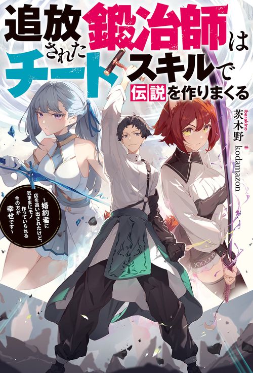 追放された鍛冶師はチートスキルで伝説を作りまくる 婚約者に店を追い出されたけど、気ままにモノ作っていられる今の方が幸せです