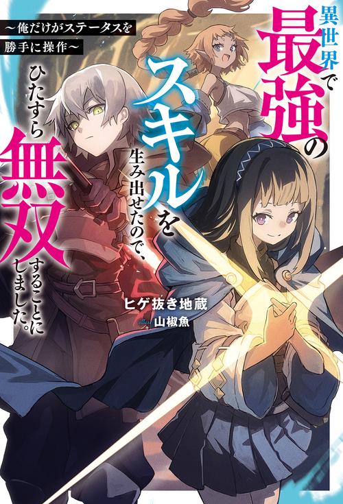 異世界で最強のスキルを生み出せたので、ひたすら無双することにしました。 俺だけがステータスを勝手に操作