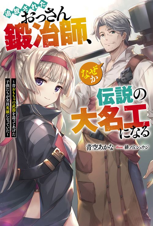 追放されたおっさん鍛冶師、なぜか伝説の大名工になる 昔おもちゃの武器を造ってあげた子供たちが全員英雄になっていた