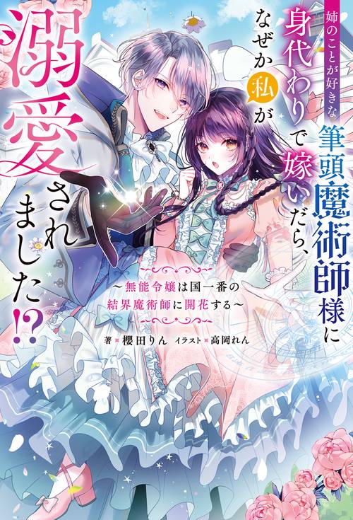 姉のことが好きな筆頭魔術師様に身代わりで嫁いだら、なぜか私が溺愛されました!? 無能令嬢は国一番の結界魔術師に開花する