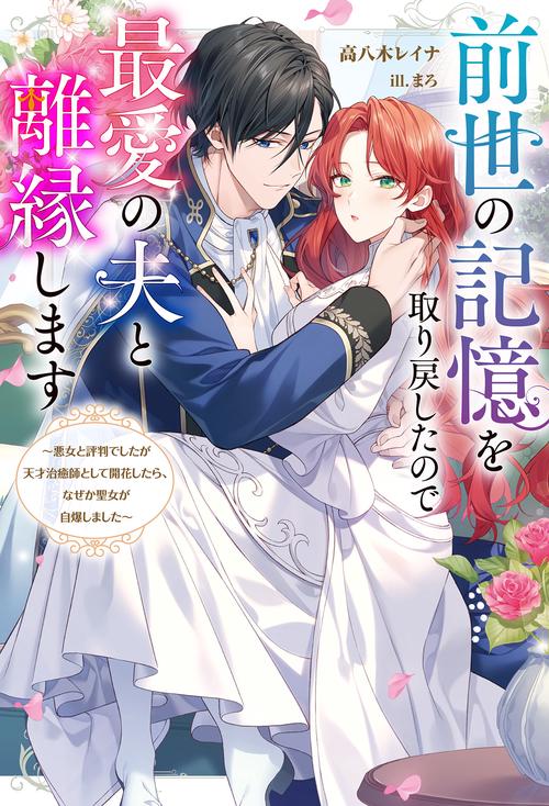前世の記憶を取り戻したので最愛の夫と離縁します悪女と評判でしたが天才治癒師として開花したら、なぜか聖女が自爆しました