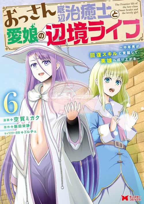 おっさん底辺治癒士と愛娘の辺境ライフ 中年男が回復スキルに覚醒して、英雄へ成り上がる 6
