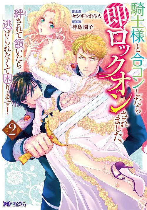騎士様と合コンしたら即ロックオンされました。絆されて頷いたら逃げられなくて困ります! 2