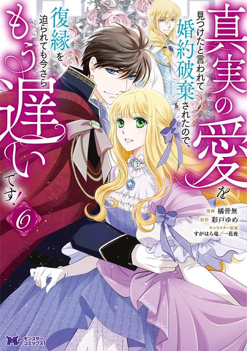 真実の愛を見つけたと言われて婚約破棄されたので、復縁を迫られても今さらもう遅いです！ 6