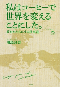 私はコーヒーで世界を変えることにした。 夢をかたちにする仕事道