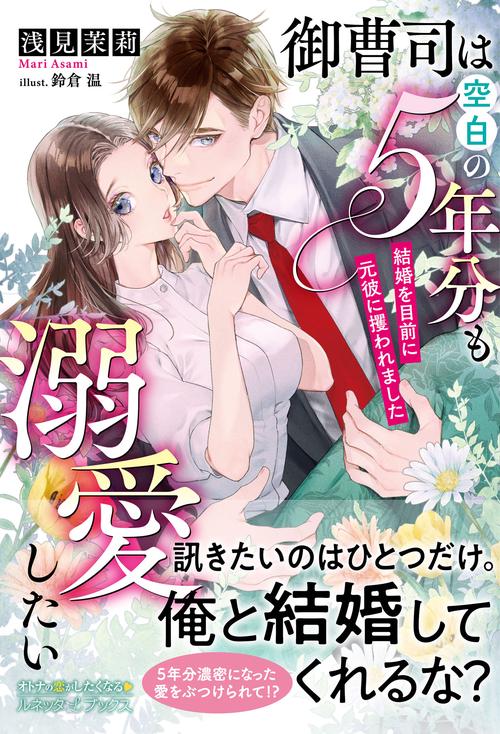 御曹司は空白の５年分も溺愛したい 結婚を目前に元彼に攫われました