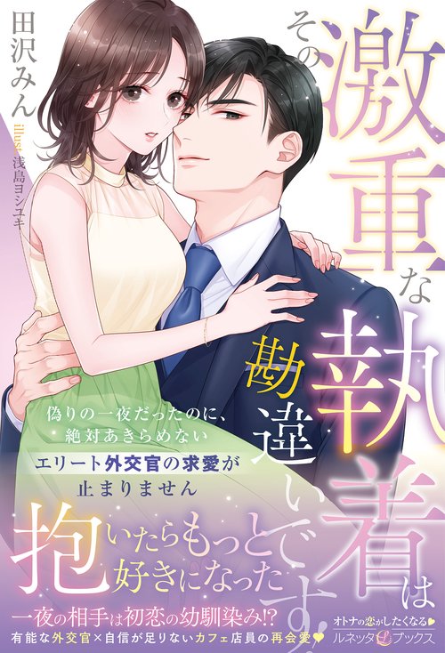 その激重な執着は勘違いです！ 偽りの一夜だったのに、絶対あきらめないエリート外交官の求愛が止まりません