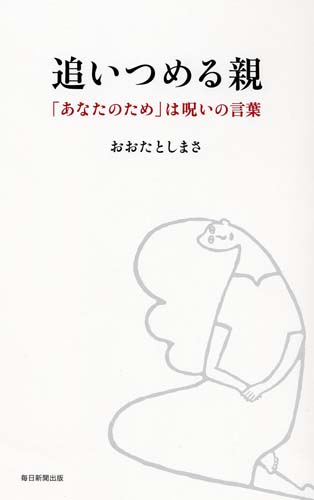 追いつめる親 「あなたのため」は呪いの言葉