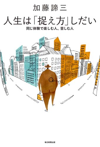 人生は「捉え方」しだい 同じ体験で楽しむ人、苦しむ人