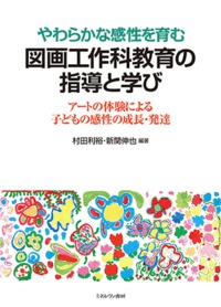 やわらかな感性を育む図画工作科教育の指導と学び アートの体験による子どもの感性の成長・発達