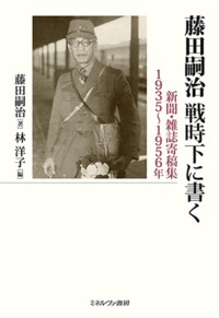 藤田嗣治戦時下に書く 新聞・雑誌寄稿集1935〜1956年