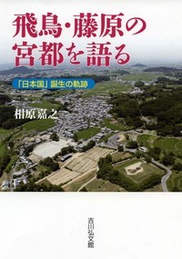 飛鳥・藤原の宮都を語る 「日本国」誕生の軌跡