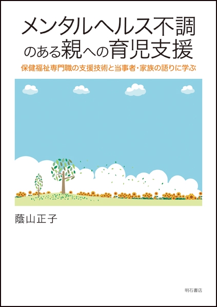 メンタルヘルス不調のある親への育児支援 保健福祉専門職の支援技術と当事者・家族の語りに学ぶ