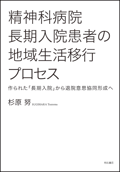 精神科病院長期入院患者の地域生活移行プロセス 作られた「長期入院」から退院意思協同形成へ