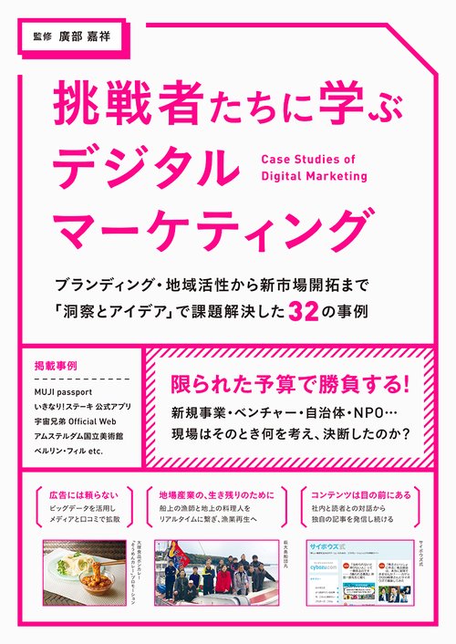 挑戦者たちに学ぶデジタルマーケティング ブランディング・地域活性から新市場開拓まで「洞察とアイデア」で課題解決した32の事例