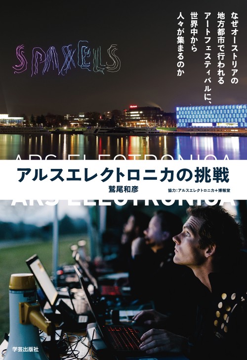 アルスエレクトロニカの挑戦 なぜオーストリアの地方都市で行われるアートフェスティバルに、世界中から人々が集まるのか