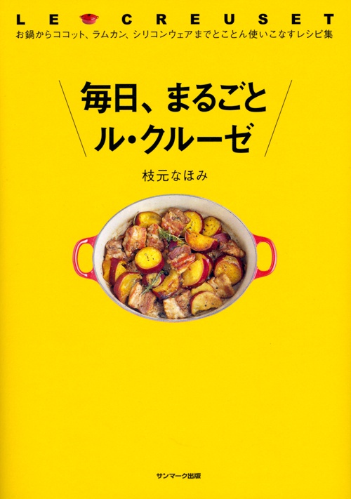 毎日、まるごとル・クルーゼ お鍋からココット、ラムカン、シリコンウェアまでとことん使いこなすレシピ集