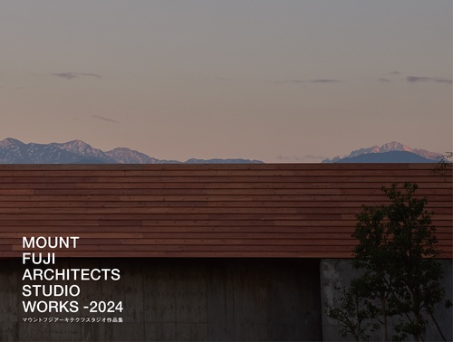 マウントフジアーキテクツスタジオ作品集 MOUNT FUJI ARCHITECTS STUDIO WORKS -2024
