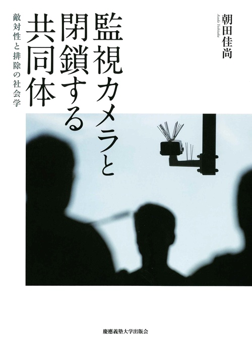 監視カメラと閉鎖する共同体 敵対性と排除の社会学